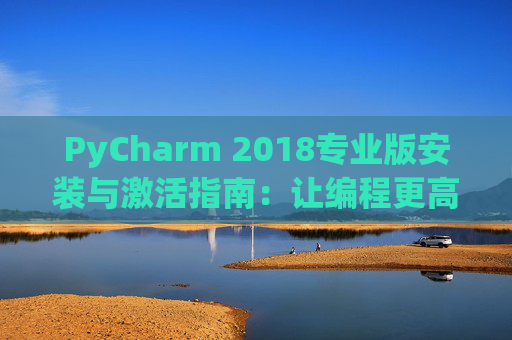 PyCharm 2018专业版安装与激活指南：让编程更高效